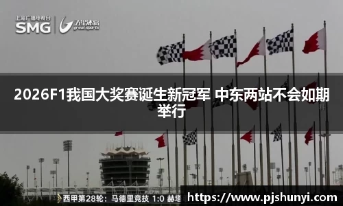 2026F1我国大奖赛诞生新冠军 中东两站不会如期举行