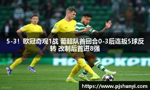 5-3！欧冠奇观1战 葡超队首回合0-3后连扳5球反转 改制后首进8强