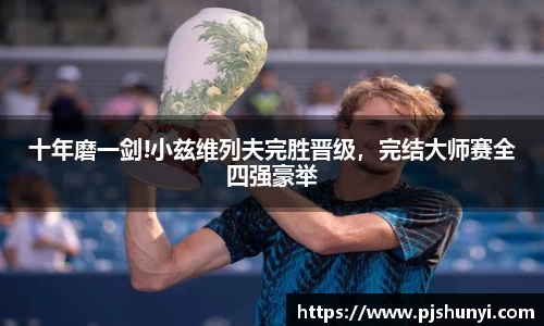 十年磨一剑!小兹维列夫完胜晋级，完结大师赛全四强豪举