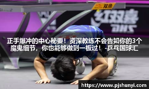 正手爆冲的中心秘要！资深教练不会告知你的3个魔鬼细节，你也能够做到一板过！-乒乓国球汇